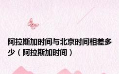 阿拉斯加时间与北京时间相差多少（阿拉斯加时间）
