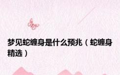 梦见蛇缠身是什么预兆（蛇缠身精选）