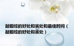 敲胆经的好处和害处和最佳时间（敲胆经的好处和害处）