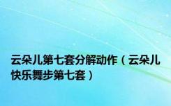 云朵儿第七套分解动作（云朵儿快乐舞步第七套）