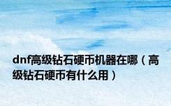 dnf高级钻石硬币机器在哪（高级钻石硬币有什么用）