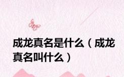 成龙真名是什么（成龙真名叫什么）