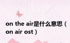 on the air是什么意思（on air ost）