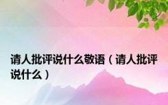 请人批评说什么敬语（请人批评说什么）