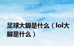 足球大脚是什么（lol大脚是什么）