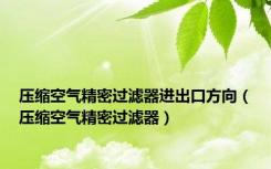 压缩空气精密过滤器进出口方向（压缩空气精密过滤器）