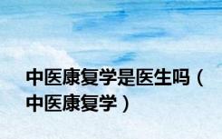 中医康复学是医生吗（中医康复学）