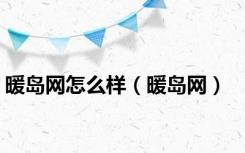 暖岛网怎么样（暖岛网）