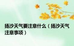 扬沙天气要注意什么（扬沙天气注意事项）