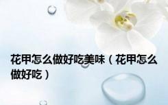花甲怎么做好吃美味（花甲怎么做好吃）