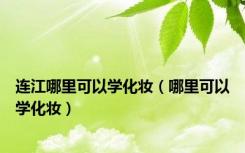 连江哪里可以学化妆（哪里可以学化妆）
