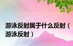 游泳反射属于什么反射（游泳反射）