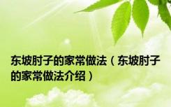 东坡肘子的家常做法（东坡肘子的家常做法介绍）