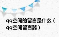 qq空间的留言是什么（qq空间留言器）