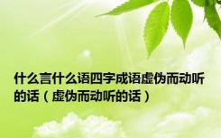 什么言什么语四字成语虚伪而动听的话（虚伪而动听的话）