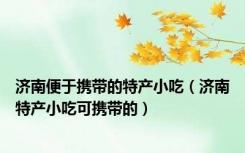 济南便于携带的特产小吃（济南特产小吃可携带的）