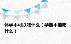 怀孕不可以吃什么（孕期不能吃什么）