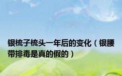 银梳子梳头一年后的变化（银腰带排毒是真的假的）