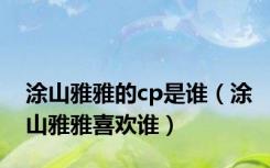 涂山雅雅的cp是谁（涂山雅雅喜欢谁）