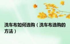 洗车布如何选购（洗车布选购的方法）