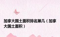 加拿大国土面积排名第几（加拿大国土面积）