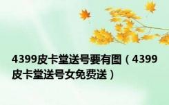 4399皮卡堂送号要有图（4399皮卡堂送号女免费送）