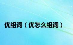 优组词（优怎么组词）