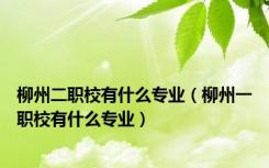 柳州二职校有什么专业（柳州一职校有什么专业）