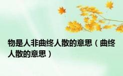 物是人非曲终人散的意思（曲终人散的意思）