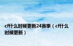 cf什么时候更新24赛季（cf什么时候更新）