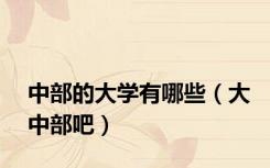 中部的大学有哪些（大中部吧）