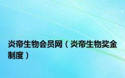 炎帝生物会员网（炎帝生物奖金制度）