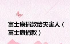 富士康捐款给灾害人（富士康捐款）