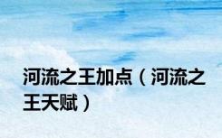 河流之王加点（河流之王天赋）