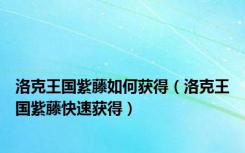 洛克王国紫藤如何获得（洛克王国紫藤快速获得）