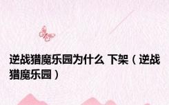 逆战猎魔乐园为什么 下架（逆战猎魔乐园）