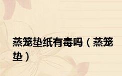 蒸笼垫纸有毒吗（蒸笼垫）