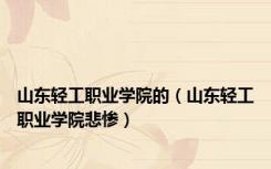 山东轻工职业学院的（山东轻工职业学院悲惨）