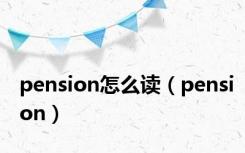 pension怎么读（pension）