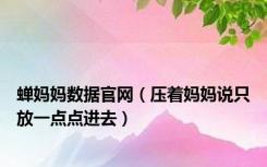 蝉妈妈数据官网（压着妈妈说只放一点点进去）