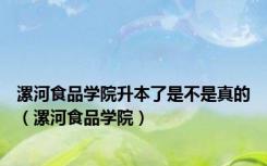漯河食品学院升本了是不是真的（漯河食品学院）