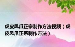 虎皮凤爪正宗制作方法视频（虎皮凤爪正宗制作方法）