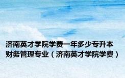 济南英才学院学费一年多少专升本财务管理专业（济南英才学院学费）