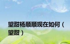 望甜杨顺顺现在如何（望甜）