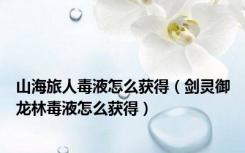 山海旅人毒液怎么获得（剑灵御龙林毒液怎么获得）
