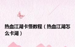 热血江湖卡怪教程（热血江湖怎么卡湖）