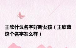 王欣什么名字好听女孩（王欣茹这个名字怎么样）
