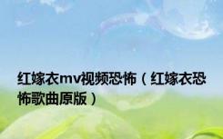红嫁衣mv视频恐怖（红嫁衣恐怖歌曲原版）