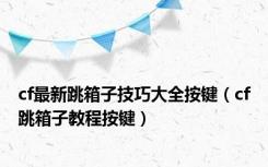 cf最新跳箱子技巧大全按键（cf跳箱子教程按键）