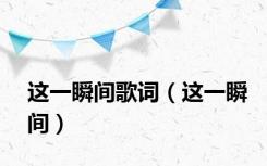 这一瞬间歌词（这一瞬间）